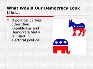What Would Our Democracy Look Like… If political parties other than Republicans and Democrats had a fair shot in electoral politics 