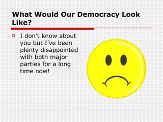 What Would Our Democracy Look Like? I don’t know about you but I’ve been plenty disappointed with both major parties for a long time now! 