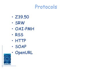 Protocols <ul><li>Z39.50 </li></ul><ul><li>SRW </li></ul><ul><li>OAI-PMH </li></ul><ul><li>RSS </li></ul><ul><li>HTTP </li...