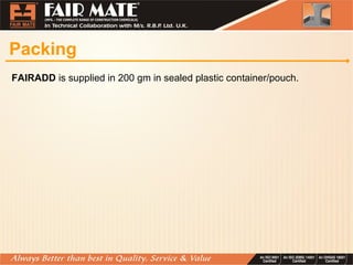 Packing
FAIRADD is supplied in 200 gm in sealed plastic container/pouch.
 