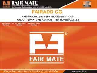 FAIRADD CG
PRE-BAGGED, NON SHRINK CEMENTITIOUS
GROUT ADMIXTURE FOR POST TENSIONED CABLES
 