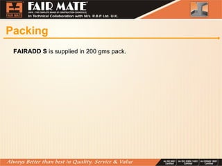 Packing
FAIRADD S is supplied in 200 gms pack.
 