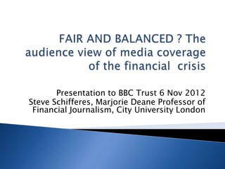 Presentation to BBC Trust 6 Nov 2012
Steve Schifferes, Marjorie Deane Professor of
 Financial Journalism, City University London
 