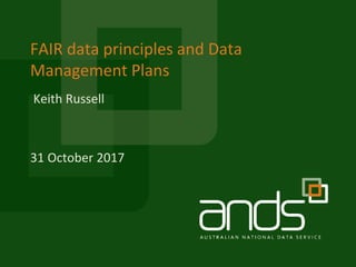 FAIR data principles and Data
Management Plans
31 October 2017
Keith Russell
 