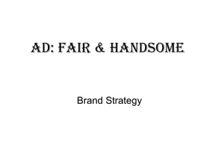 Ad: FAir & HAndsome
Brand Strategy
 