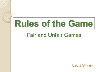 Rules of the Game Fair and Unfair Games Laura Smiley 