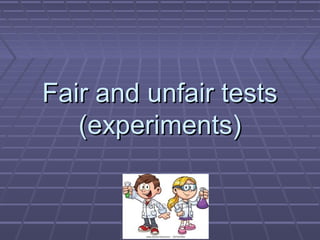 Fair and unfair testsFair and unfair tests
(experiments)(experiments)
 