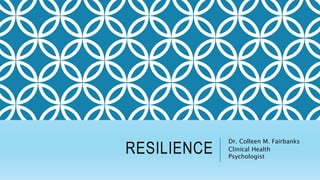 RESILIENCE
Dr. Colleen M. Fairbanks
Clinical Health
Psychologist
 