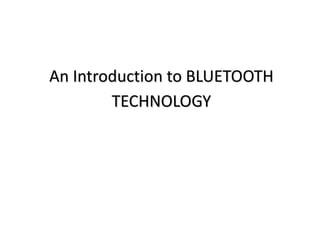 An Introduction to BLUETOOTH
TECHNOLOGY
 