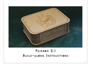 Fairbox 2.1
Build-along Instructions
 