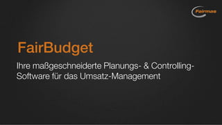 FairBudget
Ihre maßgeschneiderte Planungs- & Controlling-
Software für das Umsatz-Management
 
