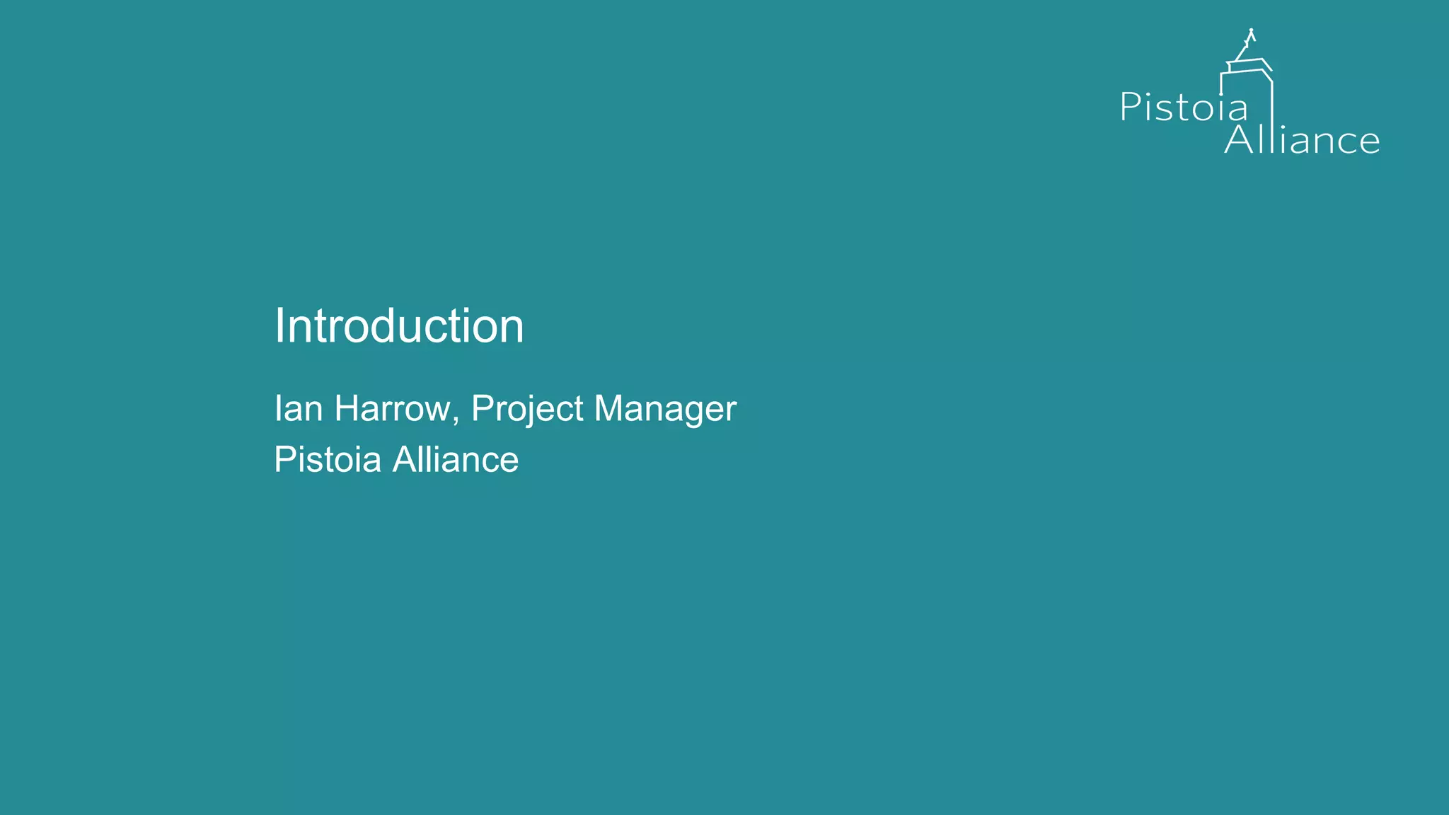 Introduction
Ian Harrow, Project Manager
Pistoia Alliance
 