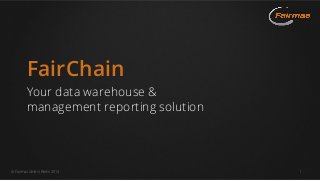  Fairmas GmbH, Berlin 2014 1
FairChain
Your data warehouse &
management reporting solution
 