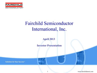 www.fairchildsemi.com1
Fairchild Semiconductor
International, Inc.
April 2013
Investor Presentation
 