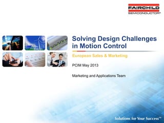 Click to add
presentation title
Click to edit Master subtitle
Click to add date
1
Solving Design Challenges
in Motion Control
European Sales & Marketing
PCIM May 2013
Marketing and Applications Team
 