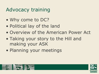 Advocacy trainingWhy come to DC?Political lay of the landOverview of the American Power ActTaking your story to the Hill and making your ASKPlanning your meetings