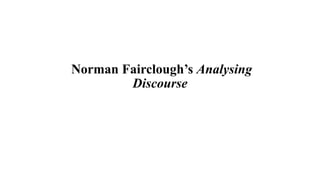 Norman Fairclough’s Analysing
Discourse
 