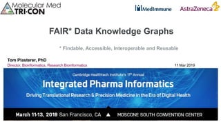 FAIR* Data Knowledge Graphs
Tom Plasterer, PhD
Director, Bioinformatics, Research Bioinformatics 11 Mar 2019
* Findable, Accessible, Interoperable and Reusable
 