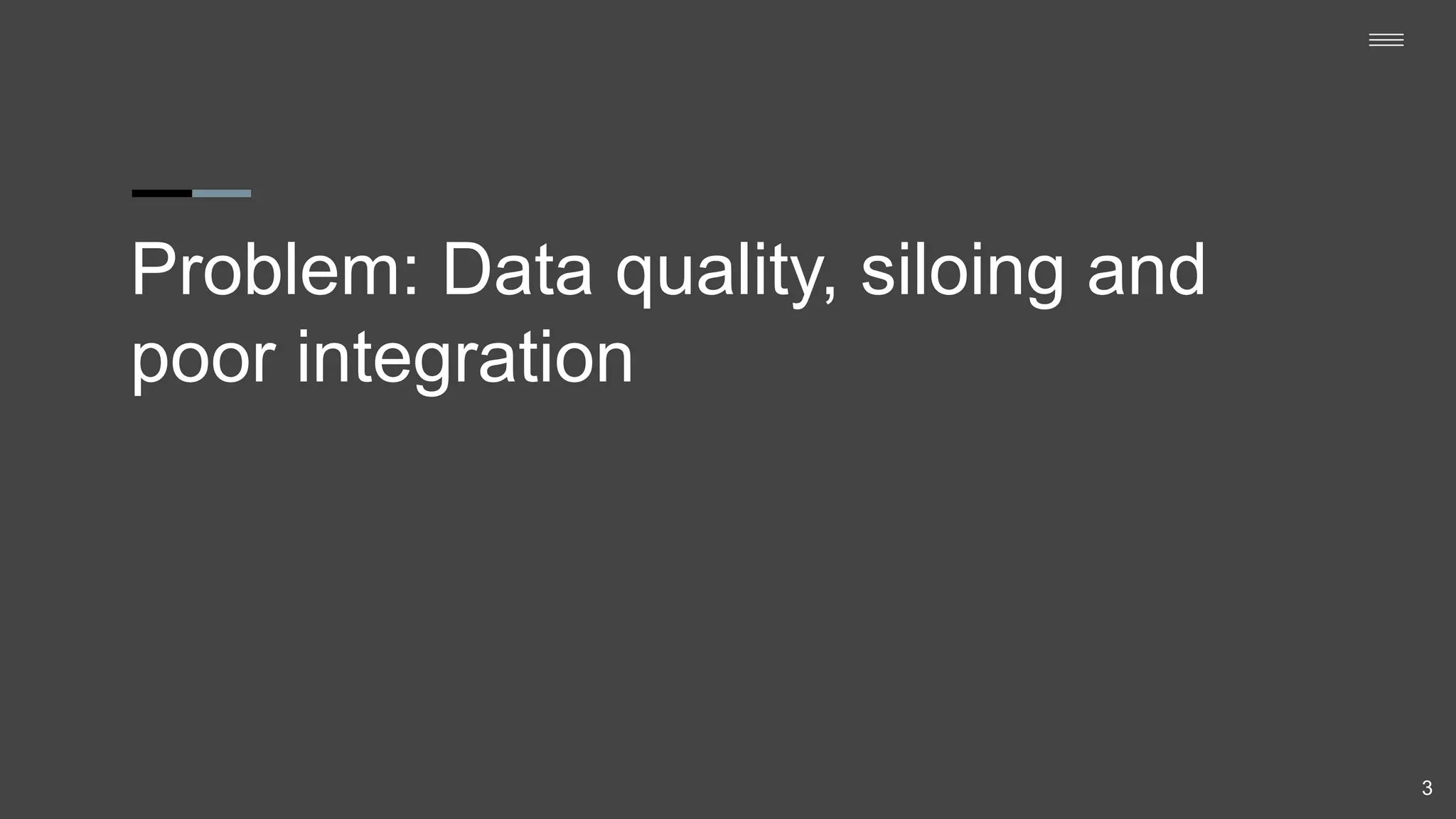 Problem: Data quality, siloing and
poor integration
3
 