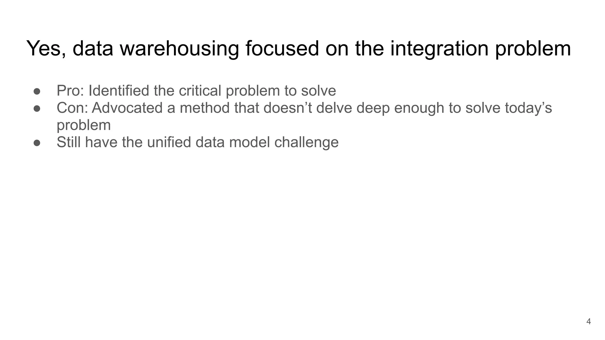 Yes, data warehousing focused on the integration problem
4
● Pro: Identified the critical problem to solve
● Con: Advocated a method that doesn’t delve deep enough to solve today’s
problem
● Still have the unified data model challenge
 