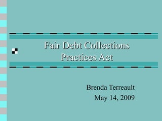 Fair Debt Collections  Practices Act   Brenda Terreault May 14, 2009 