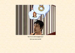 “But I’m ah...kind of engaged now.”

     Don’t you mean married!
 