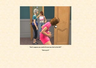 “Don’t suppose you could all move two feet to the left?”

                     “Shut up Jo!”
 