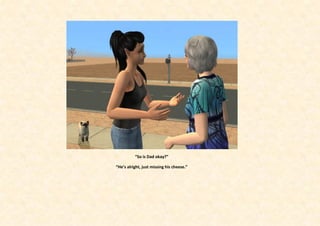 “So is Dad okay?”

“He’s alright, just missing his cheese.”
 