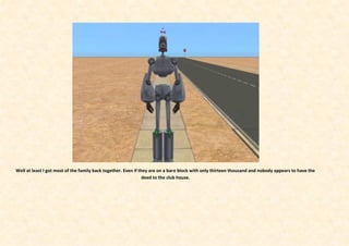 Well at least I got most of the family back together. Even if they are on a bare block with only thirteen thousand and nobody appears to have the
                                                                deed to the club house.
 