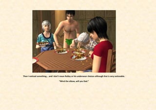 Then I noticed something... and I don’t mean Rolley or his underwear choices-although that is very noticeable.

                                      “Mind the elbow, will you Dad.”
 