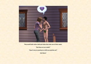 They would both rather stalk each other then take care of their needs.

                     “But these are our needs!”

        “Now if only Jo would put on ACR we would be set!”

                             Huh Never!
 