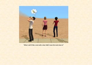 “When I said I’d like a room with a view I didn’t mean this much view Jo!”
 