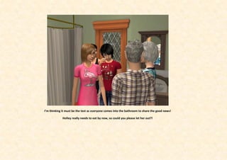 I’m thinking it must be the test as everyone comes into the bathroom to share the good news!

             Holley really needs to eat by now, so could you please let her out?!
 