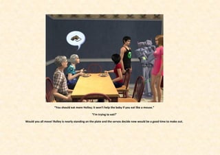 “You should eat more Holley; it won’t help the baby if you eat like a mouse.”

                                                 “I’m trying to eat!”

Would you all move! Rolley is nearly standing on the plate and the servos decide now would be a good time to make out.
 