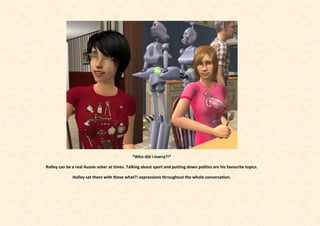 *Who did I marry?!*

Rolley can be a real Aussie ocker at times. Talking about sport and putting down politics are his favourite topics.

              Holley sat there with these what?! expressions throughout the whole conversation.
 