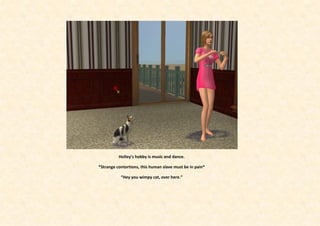 Holley’s hobby is music and dance.

*Strange contortions, this human slave must be in pain*

           “Hey you wimpy cat, over here.”
 