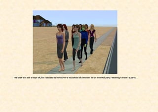 The birth was still a ways off, but I decided to invite over a household of simselves for an informal party. Meaning it wasn’t a party.
 