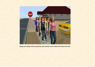 Mingo was looking a bit low aspiration wise and had a want rolled to be friends with Jo13.
 