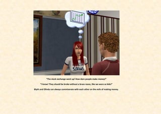 “The stock exchange went up! How dare people make money!”

      “I know! They should be broke without a brass razoo, like we were as kids!”

Blyth and Olinda can always commiserate with each other on the evils of making money.
 