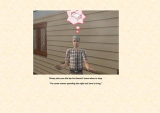 Chewy also uses the bar but doesn’t know when to stop.

“For some reason spending the night out here is tiring.”
 