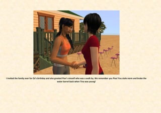 I invited the family over for Oz’s birthday and also greeted Pixx’s simself who was a walk by. We remember you Pixx! You stole norm and broke the
                                                        water barrel back when Tina was young!
 