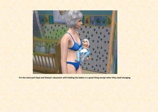 For the most part Opal and Chewy’s obsession with holding the babies is a good thing-except when they need changing.
 