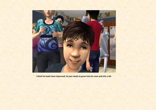 I think his looks have improved; he just needs to grow into his nose and chin a bit.
 