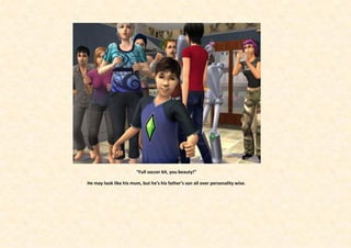 “Full soccer kit, you beauty!”

He may look like his mum, but he’s his father’s son all over personality wise.
 