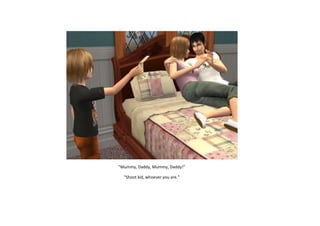 “Mummy, Daddy, Mummy, Daddy!”
“Shoot kid, whoever you are.”

 