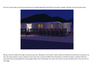 Of course I had to take out all of my new hacks such as double ageing (that would kill me here) But I thought I had been smart and saved at 6am.

Wrong, it was the middle of the night so everyone was reset. Although 6 or 2am doesn’t make a whole lot of difference around here as everyone is on
their own sleep schedule. I play on speed one most of the time, to prevent toddlers from being taken out of bed to be given a gazillion bottles by
overzealous sevos and grandparents and bad apple children from overheating. This hood is set to have no winter and right now it is hot, very hot. It’s
also buggy.

 