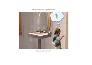 Although Paddington is a right little monkey.

“Wasn’t me, honest! Hehe”

 