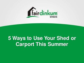 5 Ways to Use Your Shed or
Carport This Summer
 