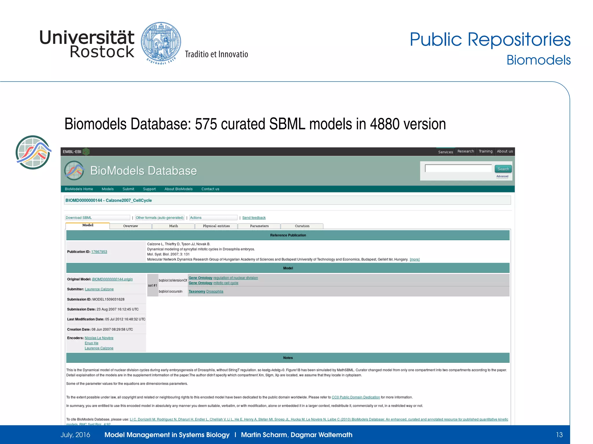 Public Repositories
Biomodels
Biomodels Database: 575 curated SBML models in 4880 version
July, 2016 Model Management in Systems Biology | Martin Scharm, Dagmar Waltemath 13
 