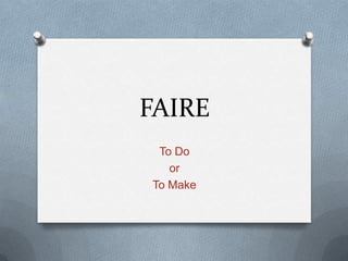 FAIRE
 To Do
   or
To Make
 